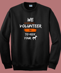 We Volunteer To Kick Your Ass Sweatshirt We Volunteer To Kick Your Ass Sweatshirt
