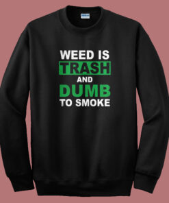 Weed Is Trash And Dumb To Smoke Sweatshirt Weed Is Trash And Dumb To Smoke Sweatshirt
