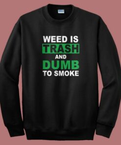 Weed Is Trash And Dumb To Smoke Sweatshirt Weed Is Trash And Dumb To Smoke Sweatshirt