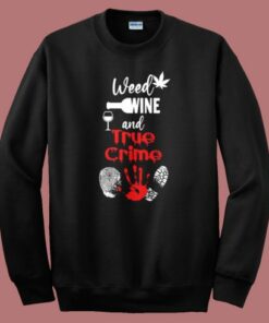 Weed Wine And True Crime Sweatshirt Weed Wine And True Crime Sweatshirt
