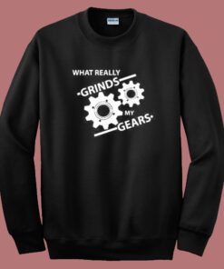 What Really Grinds My Gears Sweatshirt What Really Grinds My Gears Sweatshirt