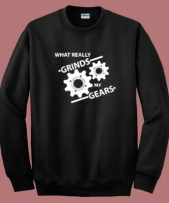 What Really Grinds My Gears Sweatshirt What Really Grinds My Gears Sweatshirt
