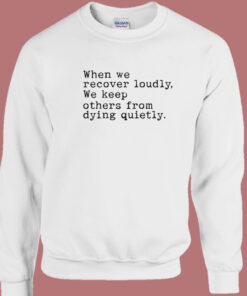 When We Recover Loudly We Keep Others Sweatshirt 1