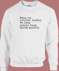When We Recover Loudly We Keep Others Sweatshirt 1 When We Recover Loudly We Keep Others Sweatshirt 2