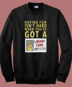 When You ve Got A Library Card Sweatshirt When You ve Got A Library Card Sweatshirt