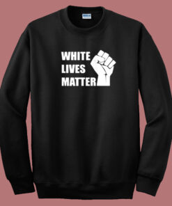 White Lives Matter Sweatshirt White Lives Matter Sweatshirt