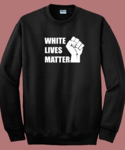 White Lives Matter Sweatshirt White Lives Matter Sweatshirt