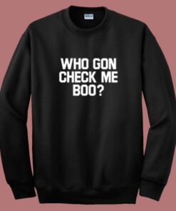 Who Gon Check Me Boo Sweatshirt Who Gon Check Me Boo Sweatshirt
