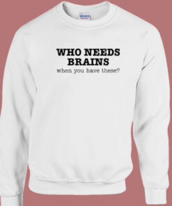 Who Needs Brains Sweatshirt 1