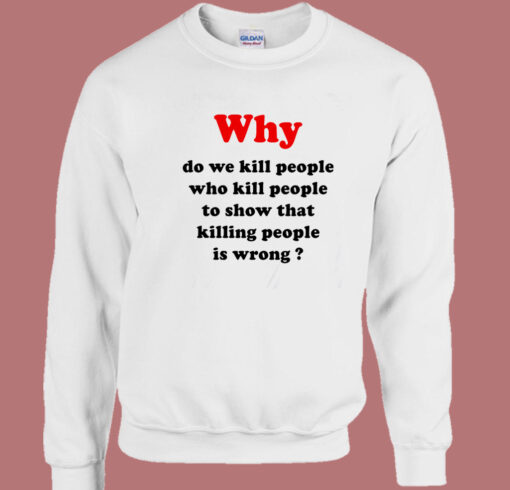 Why Do We Kill People Sweatshirt