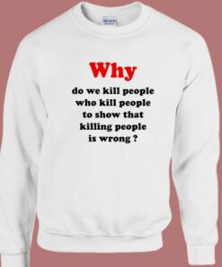 Why Do We Kill People Sweatshirt