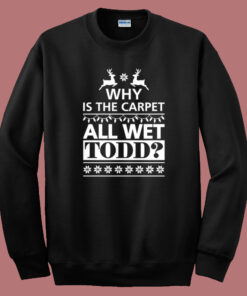 Why Is The Carpet All Wet Todd Sweatshirt Why Is The Carpet All Wet Todd Sweatshirt