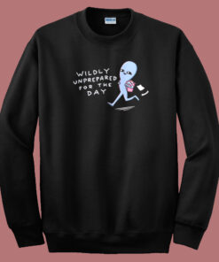Wildly Unprepared For The Day Sweatshirt On Sale Wildly Unprepared For The Day Sweatshirt On Sale