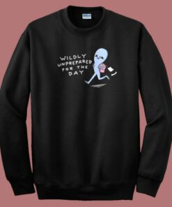 Wildly Unprepared For The Day Sweatshirt On Sale Wildly Unprepared For The Day Sweatshirt On Sale