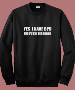 Yes I Have Bpd Big Pussy Disorder Sweatshirt Yes I Have Bpd Big Pussy Disorder Sweatshirt