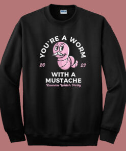 You’re A Worm With A Mustache Sweatshirt You’re A Worm With A Mustache Sweatshirt