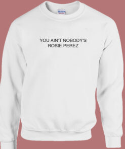 You Aint Nobody Rosie Perez Sweatshirt 1