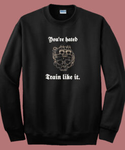 You Are Hate Train Like It Sweatshirt You Are Hate Train Like It Sweatshirt