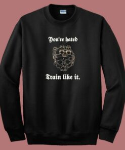 You Are Hate Train Like It Sweatshirt You Are Hate Train Like It Sweatshirt