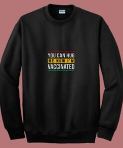 You Can Hug Me Now I Am Vaccinated 80s Sweatshirt You Can Hug Me Now I Am Vaccinated 80s Sweatshirt