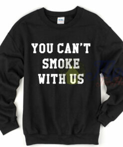 You Can’t Smoke With Us Sweatshirt You Can’t Smoke With Us Sweatshirt