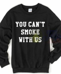 You Can’t Smoke With Us Sweatshirt You Can’t Smoke With Us Sweatshirt