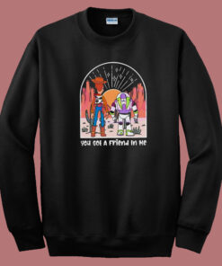 You Got A Friend In Me Sweatshirt You Got A Friend In Me Sweatshirt