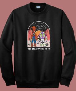 You Got A Friend In Me Sweatshirt You Got A Friend In Me Sweatshirt