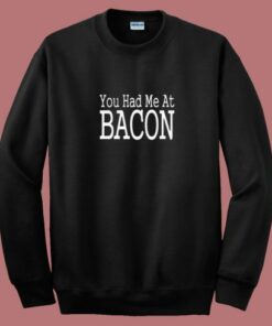 You Had Me At Bacon 80s Sweatshirt You Had Me At Bacon 80s Sweatshirt