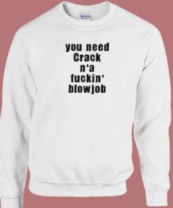 You Need Crack N a Fuckin Blowjob 80s Sweatshirt