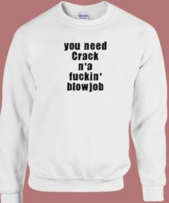 You Need Crack N a Fuckin Blowjob 80s Sweatshirt