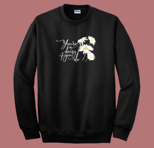 You Re A Daisy If You Do Sweatshirt