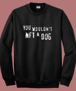You Would Not NFT A Dog Sweatshirt You Would Not NFT A Dog Sweatshirt