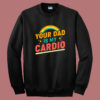 Your Dad Is My Cardio Sweatshirt