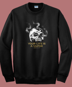 Your Life Is A Vapor Skull Sweatshirt Your Life Is A Vapor Skull Sweatshirt