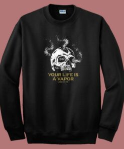 Your Life Is A Vapor Skull Sweatshirt Your Life Is A Vapor Skull Sweatshirt