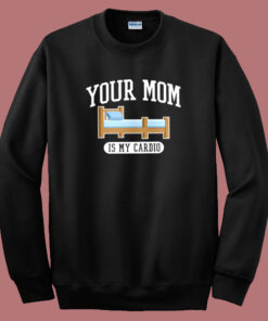 Your Mom Is My Cardio Sweatshirt Your Mom Is My Cardio Sweatshirt