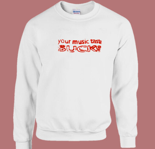 Your Music Taste Sucks Sweatshirt