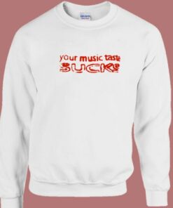 Your Music Taste Sucks Sweatshirt 1 Your Music Taste Sucks Sweatshirt 2