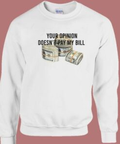 Your Opinion Doesn’t Pay My Bill Sweatshirt 1 Your Opinion Doesn't Pay My Bill Sweatshirt 2