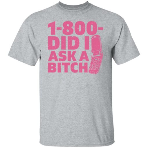 1 800 did i ask a bitch shirt