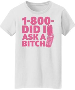 1 800 did i ask a bitch shirt 5 1 800 did i ask a bitch shirt 5