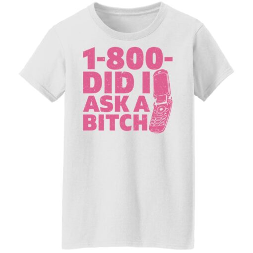 1 800 did i ask a bitch shirt