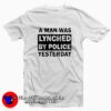 A Man Was Lynched By Police Yesterday T-shirt On Sale