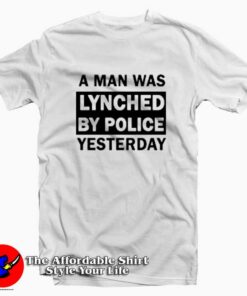A Man Was Lynched By Police Yesterday T-shirt On Sale A Man Was Lynched By Police Yesterday T-shirt On Sale