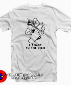 A Toast To The Rich Unisex T-shirt Cheap A Toast To The Rich Unisex T-shirt Cheap