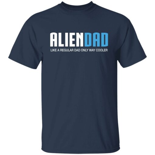 Aliendad like a regular dad only way cooler shirt