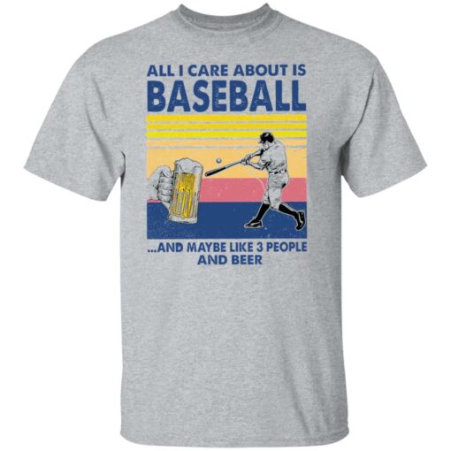 All I care about is baseball and maybe like 3 people and beer shirt