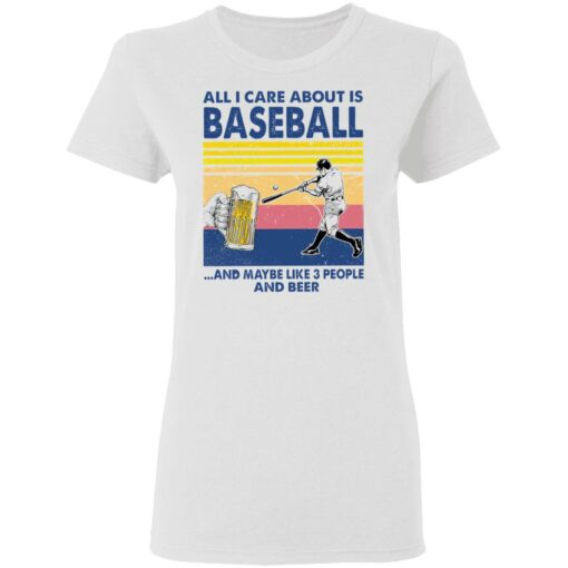 All I care about is baseball and maybe like 3 people and beer shirt