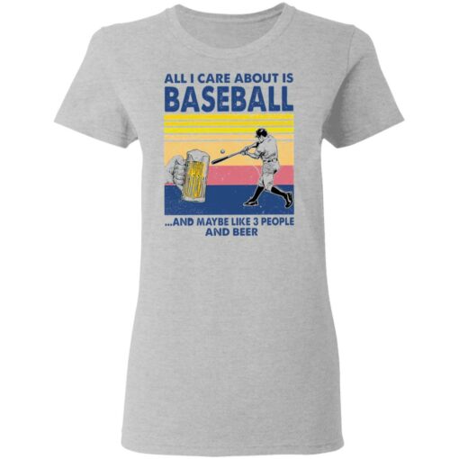 All I care about is baseball and maybe like 3 people and beer shirt